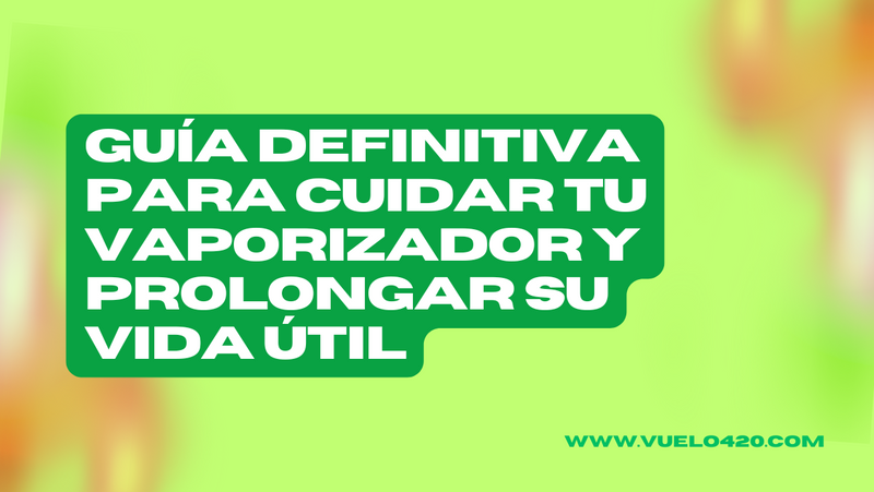 Guía Definitiva para Cuidar Tu Vaporizador y Prolongar su Vida Útil